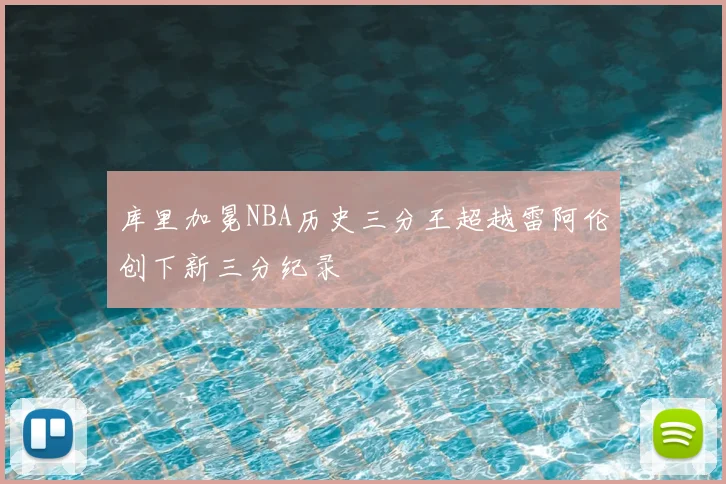 库里加冕NBA历史三分王超越雷阿伦创下新三分纪录