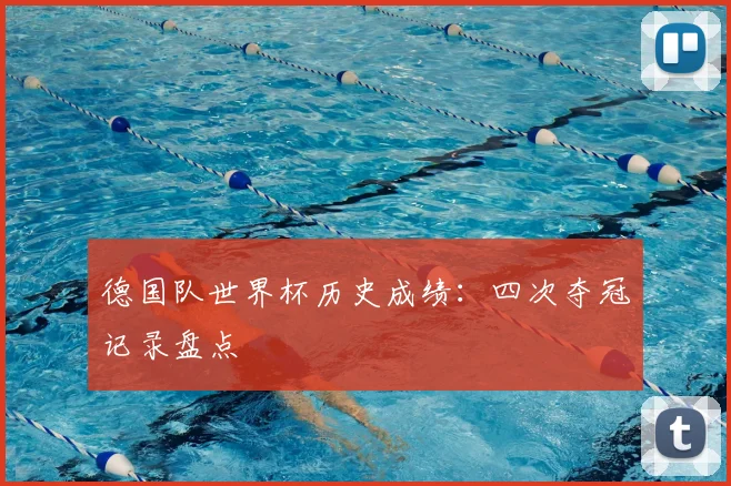 德国队世界杯历史成绩：四次夺冠记录盘点