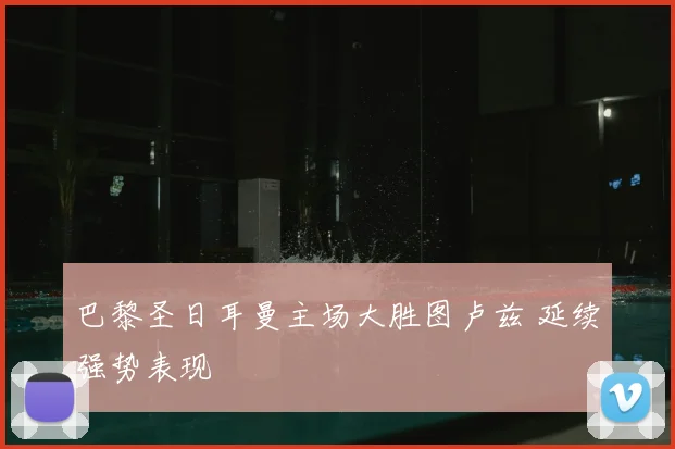 巴黎圣日耳曼主场大胜图卢兹 延续强势表现