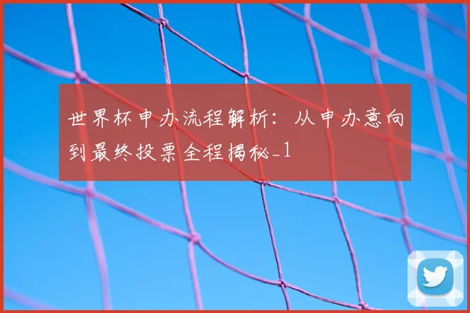 世界杯申办流程解析:从申办意向到最终投票全程揭秘_1