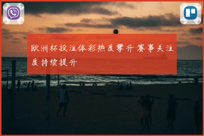 欧洲杯投注体彩热度攀升 赛事关注度持续提升
