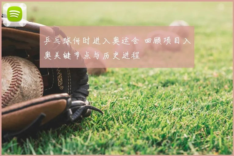 乒乓球何时进入奥运会 回顾项目入奥关键节点与历史进程