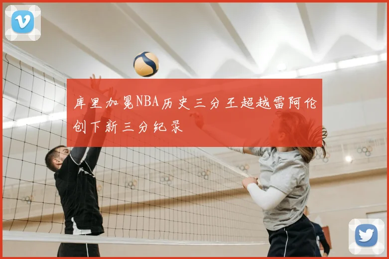 库里加冕NBA历史三分王超越雷阿伦创下新三分纪录