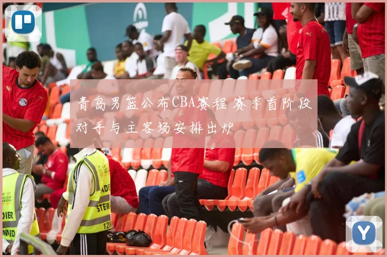 青岛男篮公布CBA赛程 赛季首阶段对手与主客场安排出炉