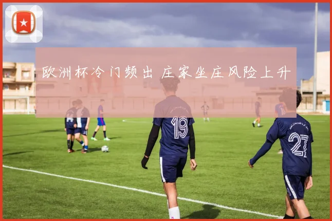 欧洲杯冷门频出 庄家坐庄风险上升