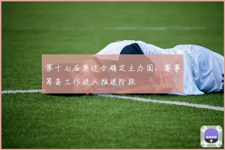 第十七届奥运会确定主办国,赛事筹备工作进入推进阶段