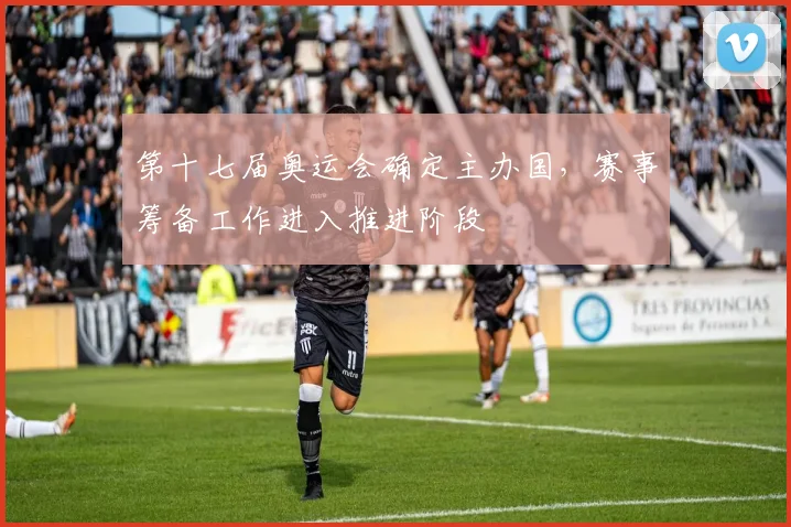 第十七届奥运会确定主办国,赛事筹备工作进入推进阶段