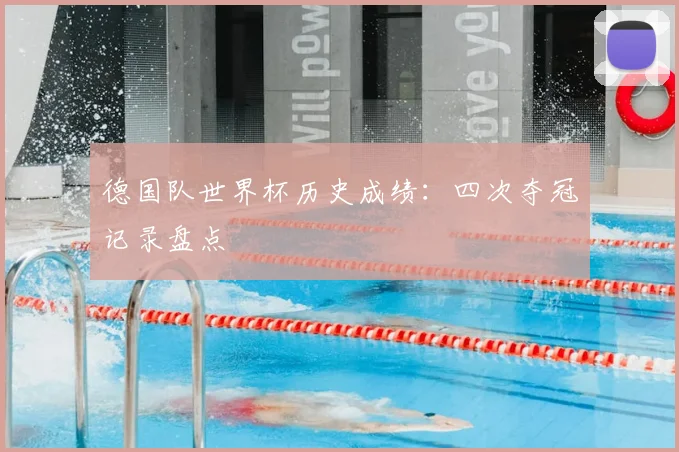 德国队世界杯历史成绩:四次夺冠记录盘点