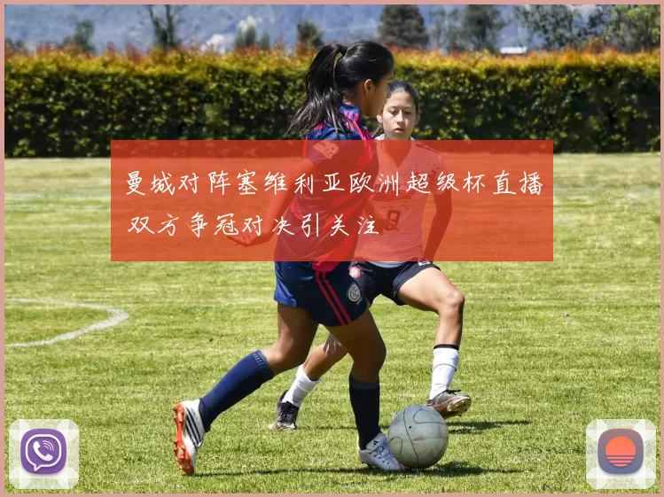 曼城对阵塞维利亚欧洲超级杯直播 双方争冠对决引关注