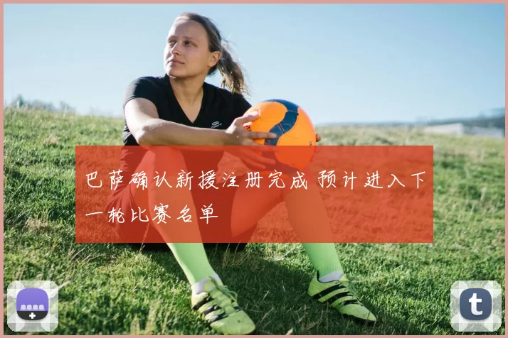 巴萨确认新援注册完成 预计进入下一轮比赛名单