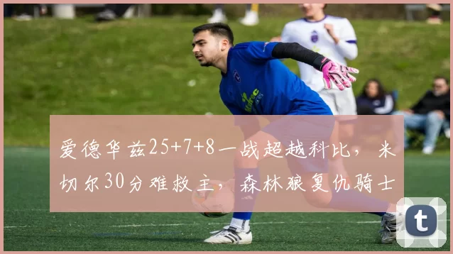 爱德华兹25+7+8一战超越科比，米切尔30分难救主，森林狼复仇骑士