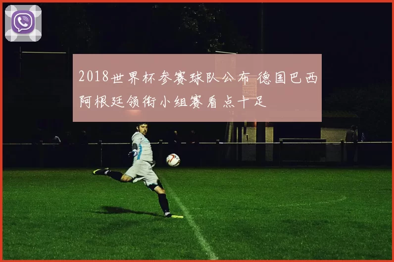 2018世界杯参赛球队公布 德国巴西阿根廷领衔小组赛看点十足