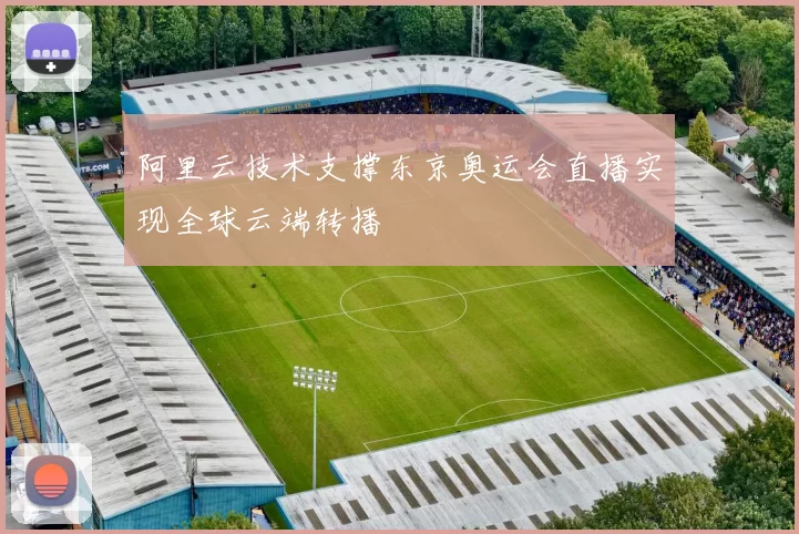 阿里云技术支撑东京奥运会直播实现全球云端转播