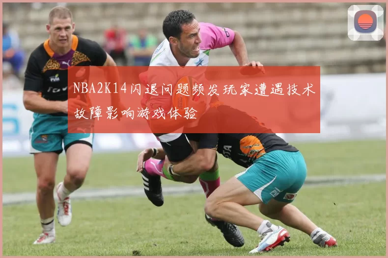 NBA2K14闪退问题频发玩家遭遇技术故障影响游戏体验