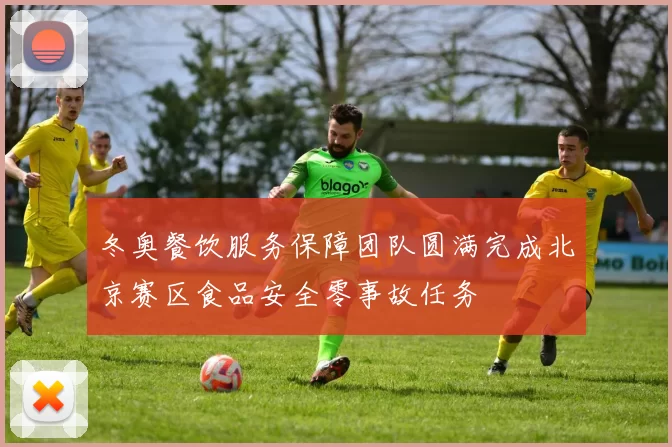 冬奥餐饮服务保障团队圆满完成北京赛区食品安全零事故任务