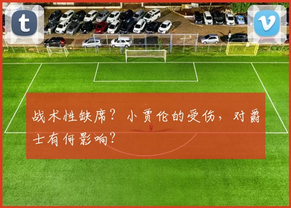 战术性缺席?小贾伦的受伤,对爵士有何影响?