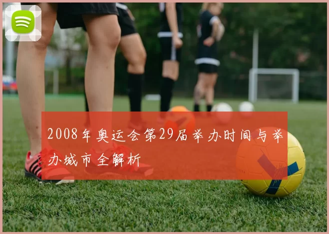 2008年奥运会第29届举办时间与举办城市全解析