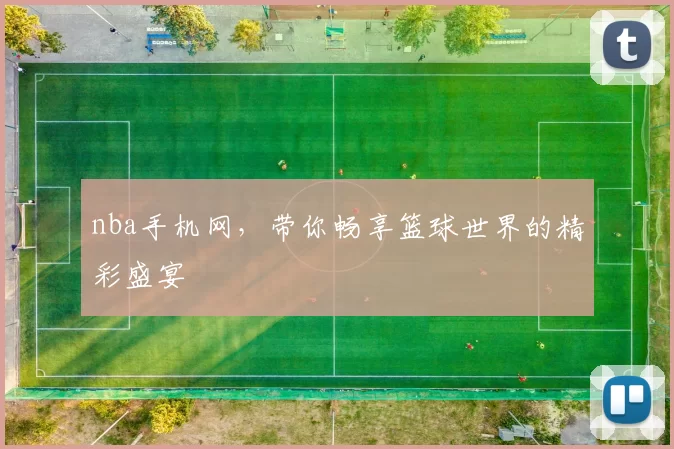 nba手机网，带你畅享篮球世界的精彩盛宴