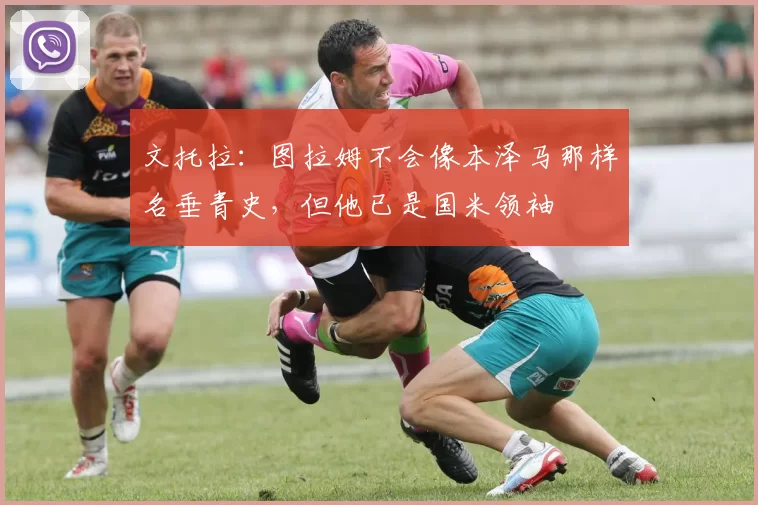 文托拉：图拉姆不会像本泽马那样名垂青史，但他已是国米领袖