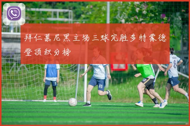 拜仁慕尼黑主场三球完胜多特蒙德登顶积分榜