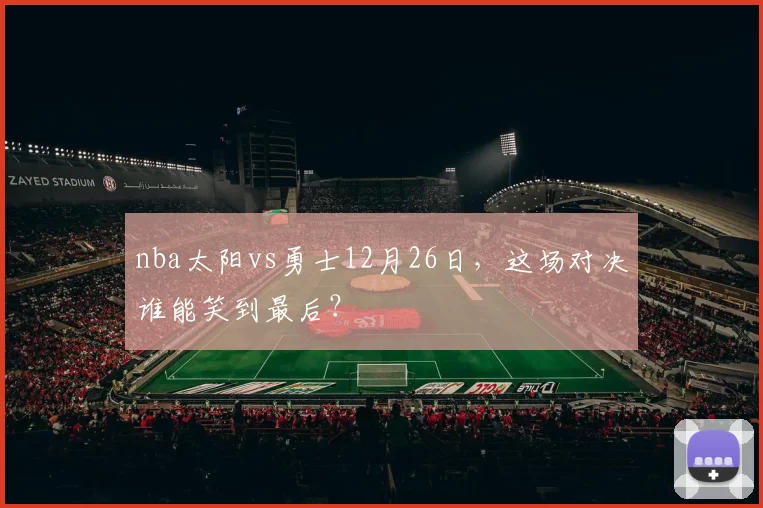 nba太阳vs勇士12月26日,这场对决谁能笑到最后?