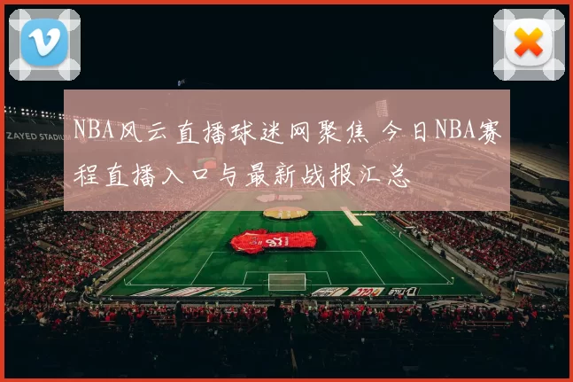 NBA风云直播球迷网聚焦 今日NBA赛程直播入口与最新战报汇总