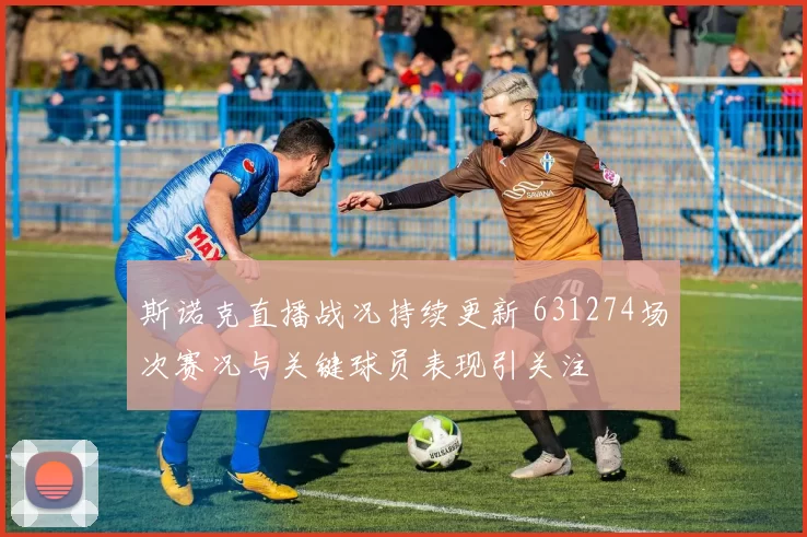 斯诺克直播战况持续更新 631274场次赛况与关键球员表现引关注