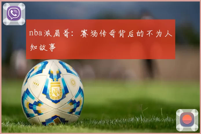 nba浓眉哥:赛场传奇背后的不为人知故事