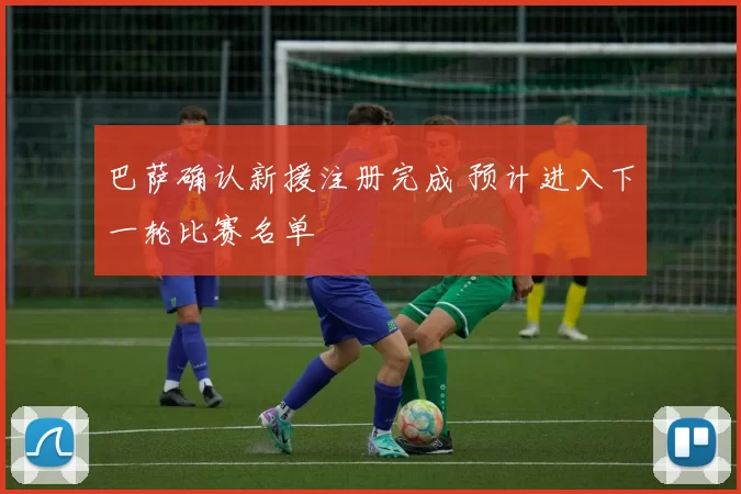 巴萨确认新援注册完成 预计进入下一轮比赛名单