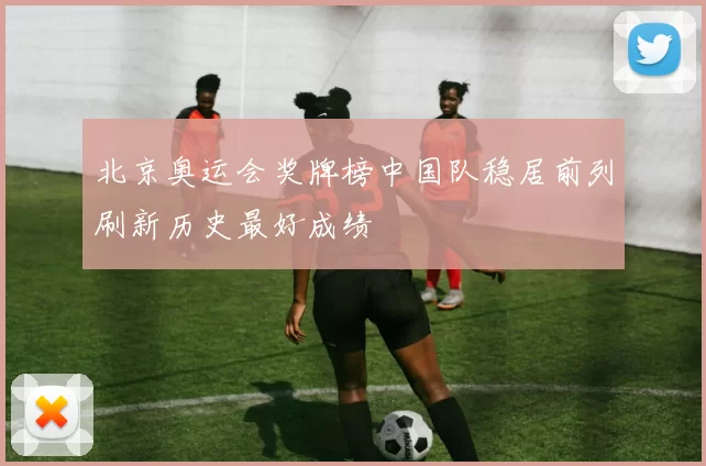 北京奥运会奖牌榜中国队稳居前列刷新历史最好成绩