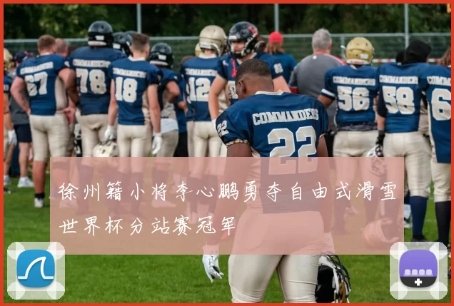 徐州籍小将李心鹏勇夺自由式滑雪世界杯分站赛冠军