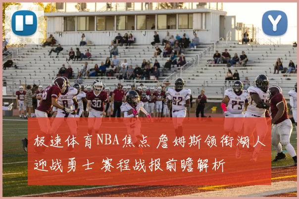 极速体育NBA焦点 詹姆斯领衔湖人迎战勇士 赛程战报前瞻解析