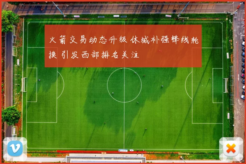 火箭交易动态升级 休城补强锋线轮换 引发西部排名关注